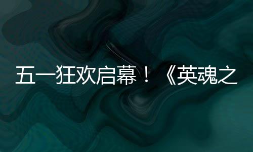 日正动5小黄线五一之刃英魂鸭联月1式上启幕狂欢